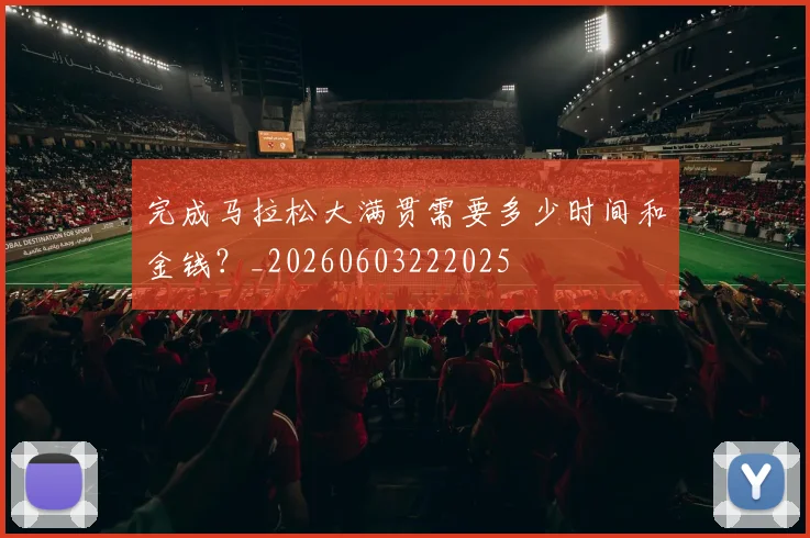 完成马拉松大满贯需要多少时间和金钱?_20260603222025