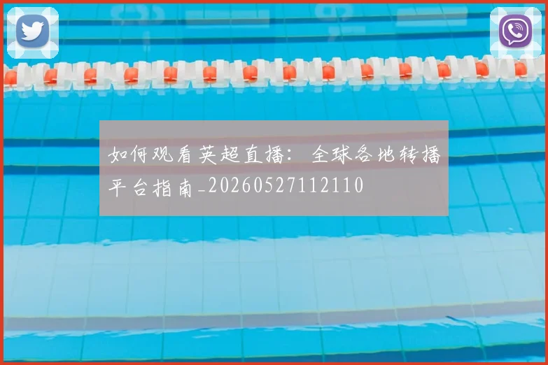 如何观看英超直播:全球各地转播平台指南_20260527112110
