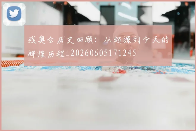残奥会历史回顾:从起源到今天的辉煌历程_20260605171245