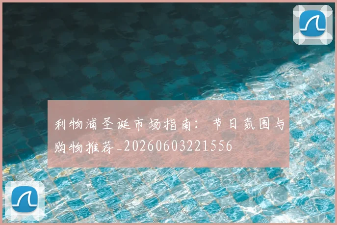 利物浦圣诞市场指南：节日氛围与购物推荐_20260603221556