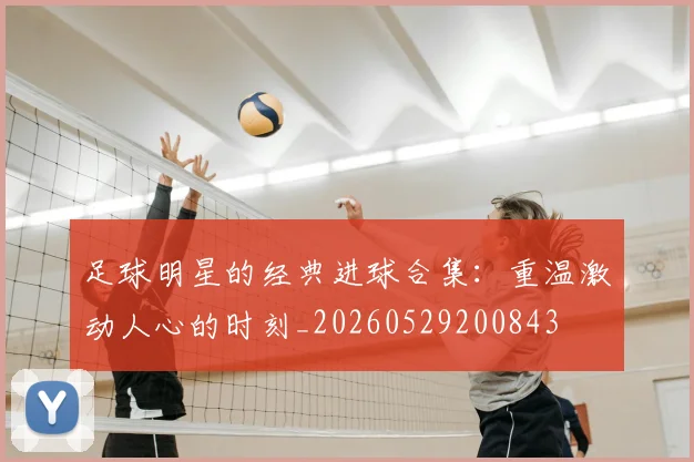 足球明星的经典进球合集：重温激动人心的时刻_20260529200843
