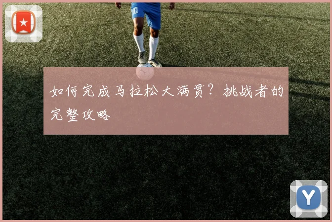 如何完成马拉松大满贯？挑战者的完整攻略