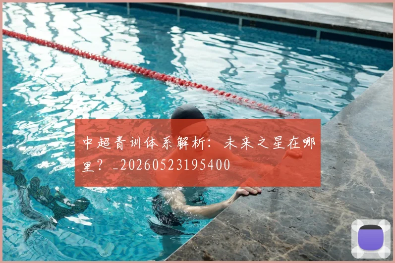 中超青训体系解析:未来之星在哪里?_20260523195400