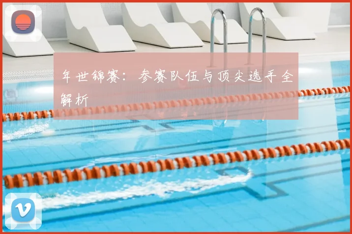 年世锦赛:参赛队伍与顶尖选手全解析