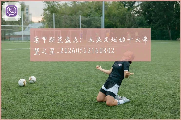 意甲新星盘点:未来足坛的十大希望之星_20260522160802