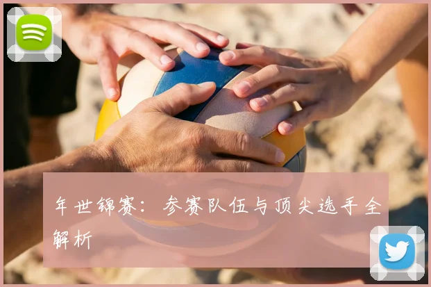 年世锦赛:参赛队伍与顶尖选手全解析