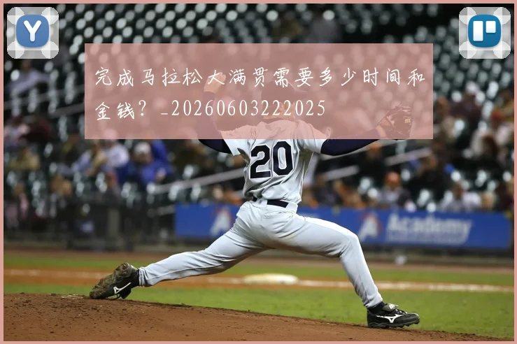 完成马拉松大满贯需要多少时间和金钱？_20260603222025
