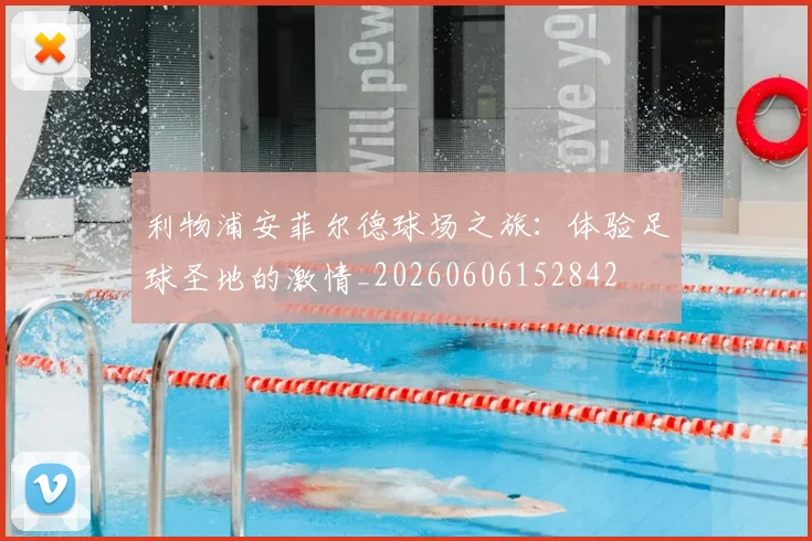 利物浦安菲尔德球场之旅:体验足球圣地的激情_20260606152842