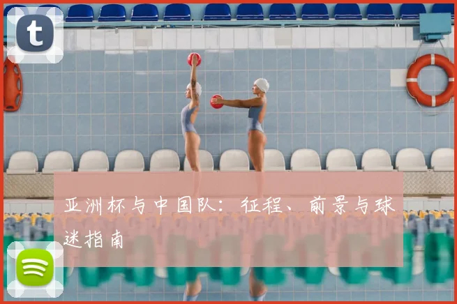 亚洲杯与中国队：征程、前景与球迷指南