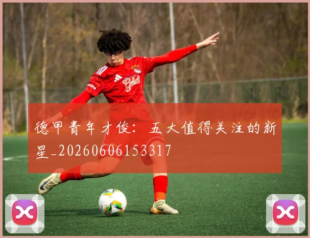 德甲青年才俊：五大值得关注的新星_20260606153317
