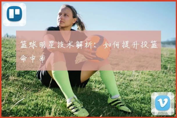 篮球明星技术解析:如何提升投篮命中率